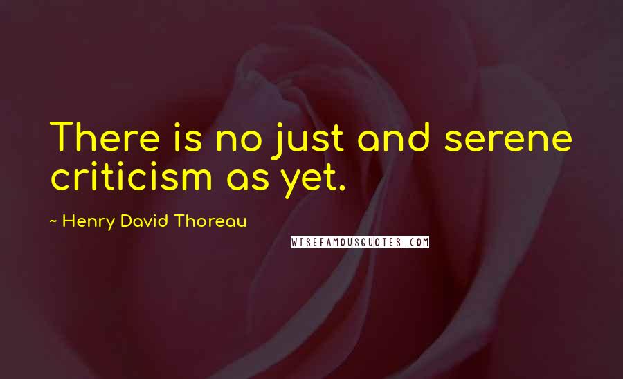 Henry David Thoreau Quotes: There is no just and serene criticism as yet.