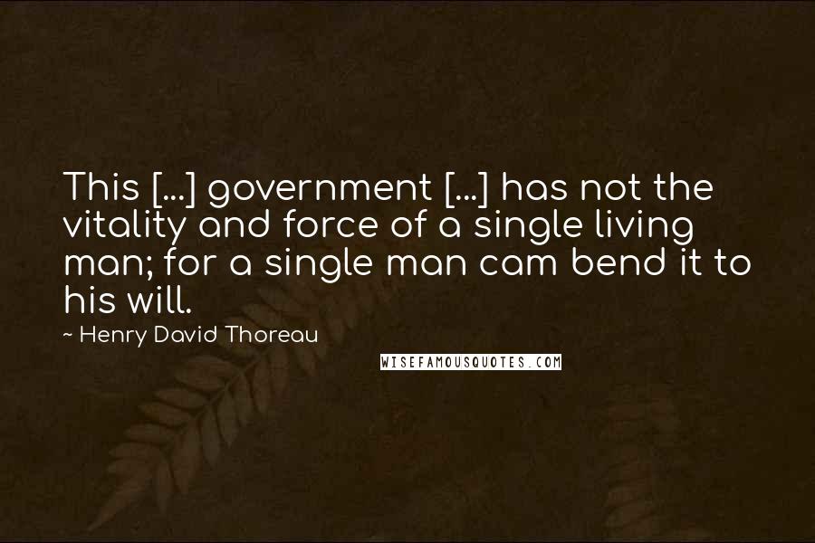 Henry David Thoreau Quotes: This [...] government [...] has not the vitality and force of a single living man; for a single man cam bend it to his will.