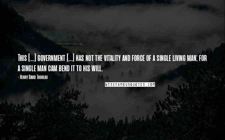 Henry David Thoreau Quotes: This [...] government [...] has not the vitality and force of a single living man; for a single man cam bend it to his will.