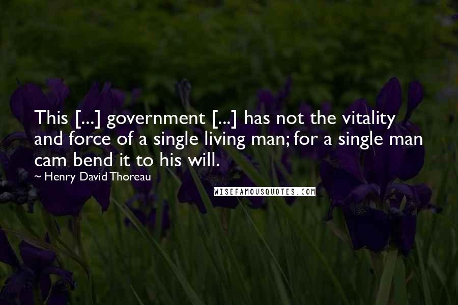 Henry David Thoreau Quotes: This [...] government [...] has not the vitality and force of a single living man; for a single man cam bend it to his will.