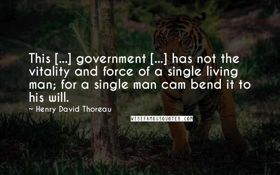 Henry David Thoreau Quotes: This [...] government [...] has not the vitality and force of a single living man; for a single man cam bend it to his will.