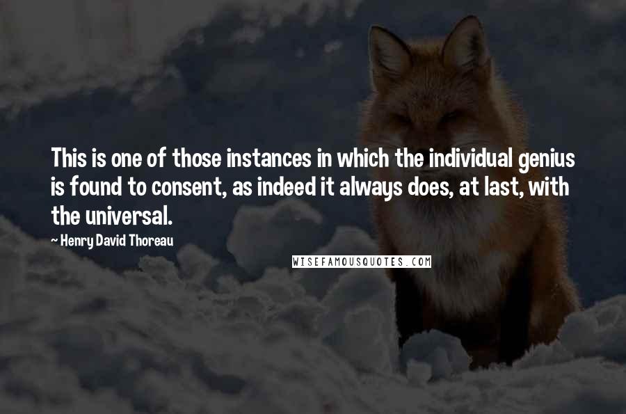 Henry David Thoreau Quotes: This is one of those instances in which the individual genius is found to consent, as indeed it always does, at last, with the universal.