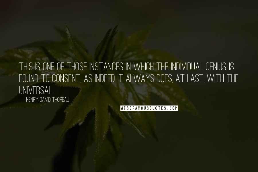 Henry David Thoreau Quotes: This is one of those instances in which the individual genius is found to consent, as indeed it always does, at last, with the universal.