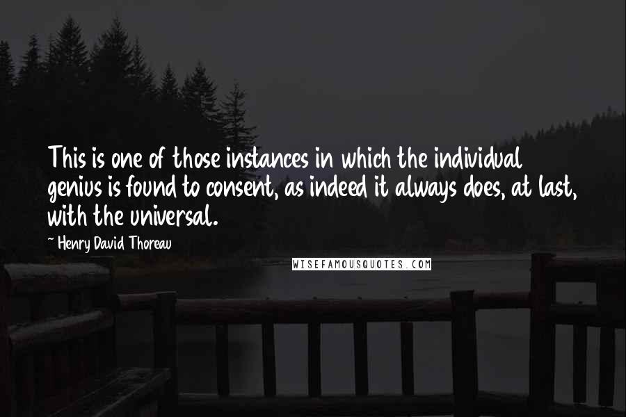 Henry David Thoreau Quotes: This is one of those instances in which the individual genius is found to consent, as indeed it always does, at last, with the universal.