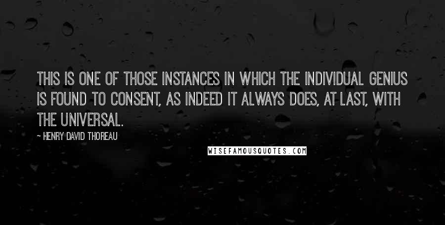 Henry David Thoreau Quotes: This is one of those instances in which the individual genius is found to consent, as indeed it always does, at last, with the universal.