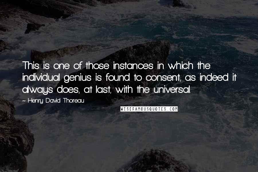 Henry David Thoreau Quotes: This is one of those instances in which the individual genius is found to consent, as indeed it always does, at last, with the universal.