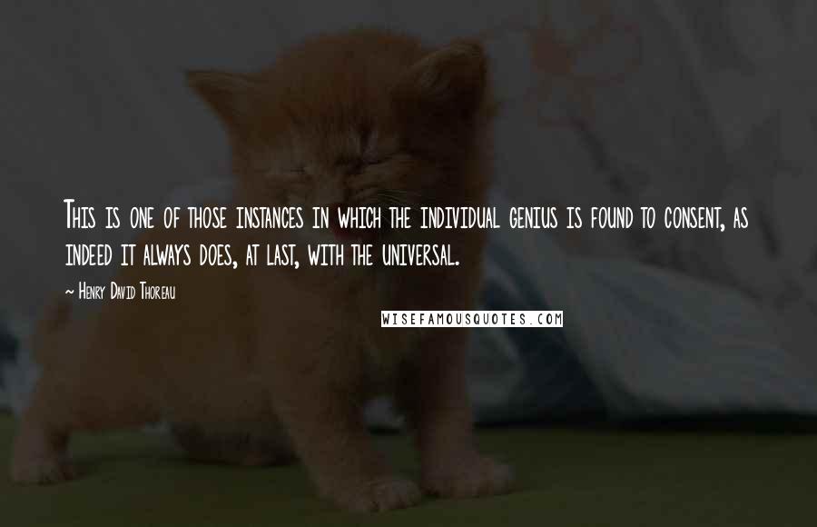 Henry David Thoreau Quotes: This is one of those instances in which the individual genius is found to consent, as indeed it always does, at last, with the universal.