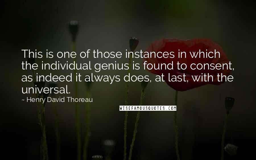 Henry David Thoreau Quotes: This is one of those instances in which the individual genius is found to consent, as indeed it always does, at last, with the universal.