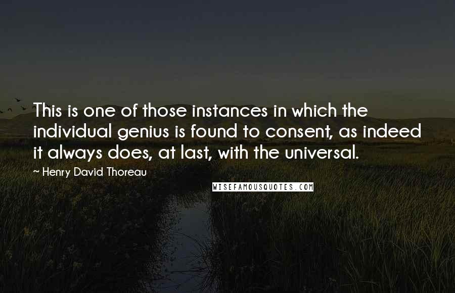 Henry David Thoreau Quotes: This is one of those instances in which the individual genius is found to consent, as indeed it always does, at last, with the universal.