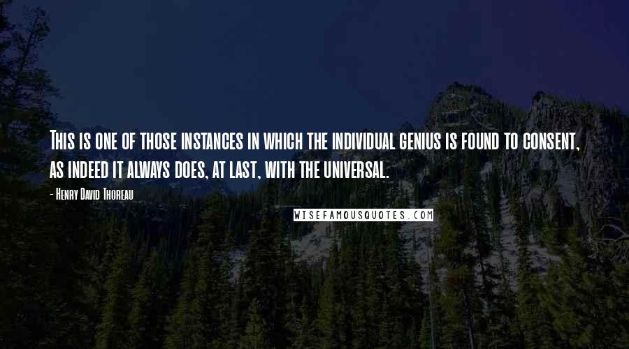 Henry David Thoreau Quotes: This is one of those instances in which the individual genius is found to consent, as indeed it always does, at last, with the universal.