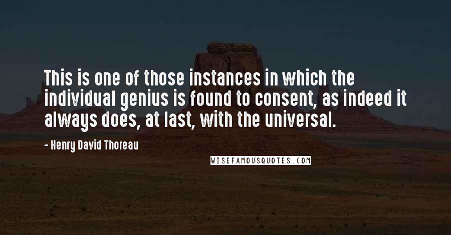 Henry David Thoreau Quotes: This is one of those instances in which the individual genius is found to consent, as indeed it always does, at last, with the universal.