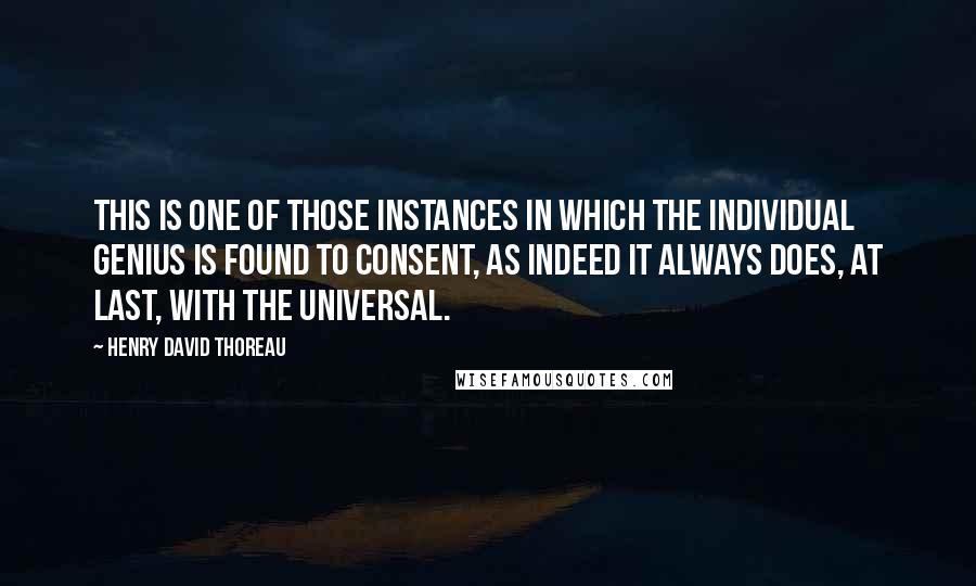 Henry David Thoreau Quotes: This is one of those instances in which the individual genius is found to consent, as indeed it always does, at last, with the universal.