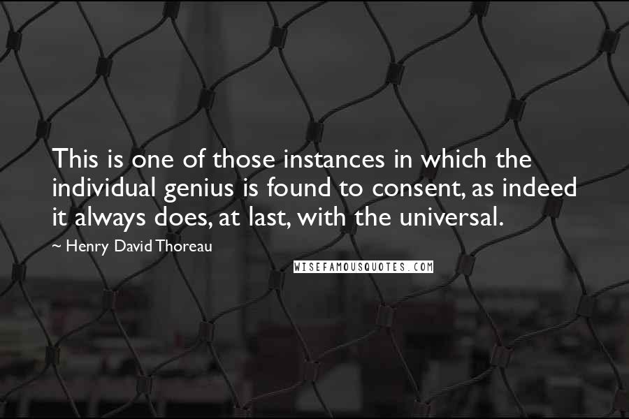 Henry David Thoreau Quotes: This is one of those instances in which the individual genius is found to consent, as indeed it always does, at last, with the universal.