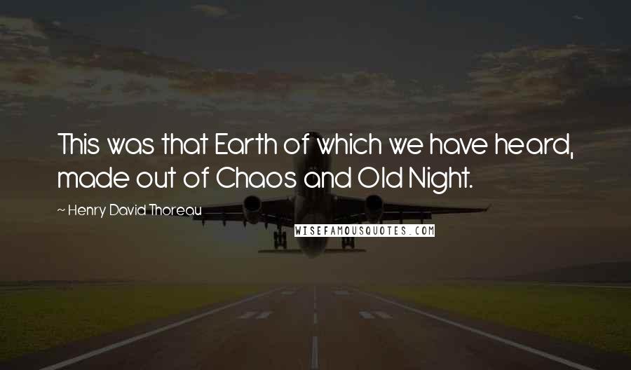 Henry David Thoreau Quotes: This was that Earth of which we have heard, made out of Chaos and Old Night.