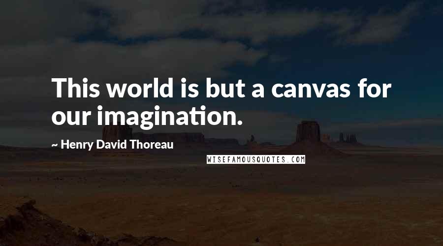 Henry David Thoreau Quotes: This world is but a canvas for our imagination.