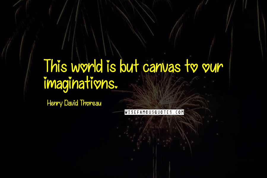 Henry David Thoreau Quotes: This world is but canvas to our imaginations.