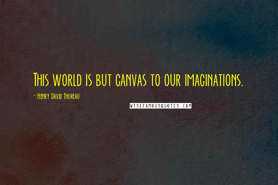 Henry David Thoreau Quotes: This world is but canvas to our imaginations.