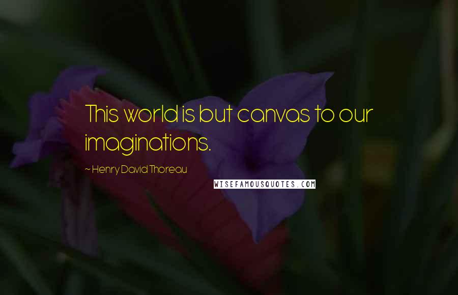 Henry David Thoreau Quotes: This world is but canvas to our imaginations.