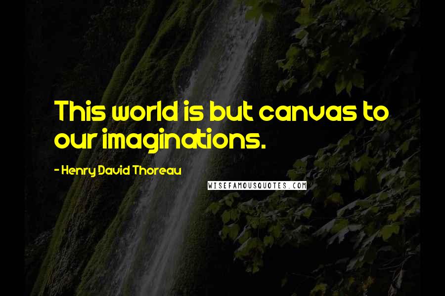 Henry David Thoreau Quotes: This world is but canvas to our imaginations.