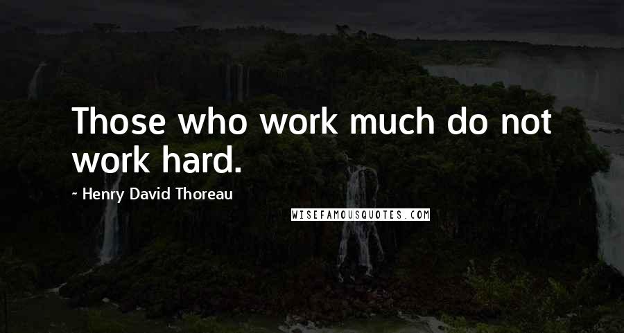 Henry David Thoreau Quotes: Those who work much do not work hard.