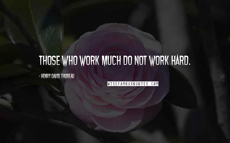 Henry David Thoreau Quotes: Those who work much do not work hard.