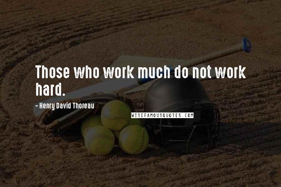 Henry David Thoreau Quotes: Those who work much do not work hard.