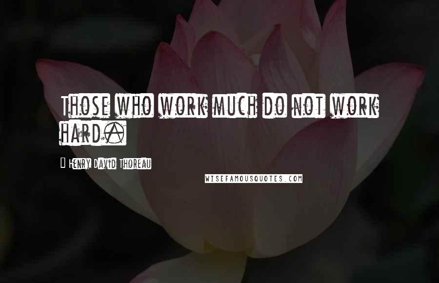 Henry David Thoreau Quotes: Those who work much do not work hard.
