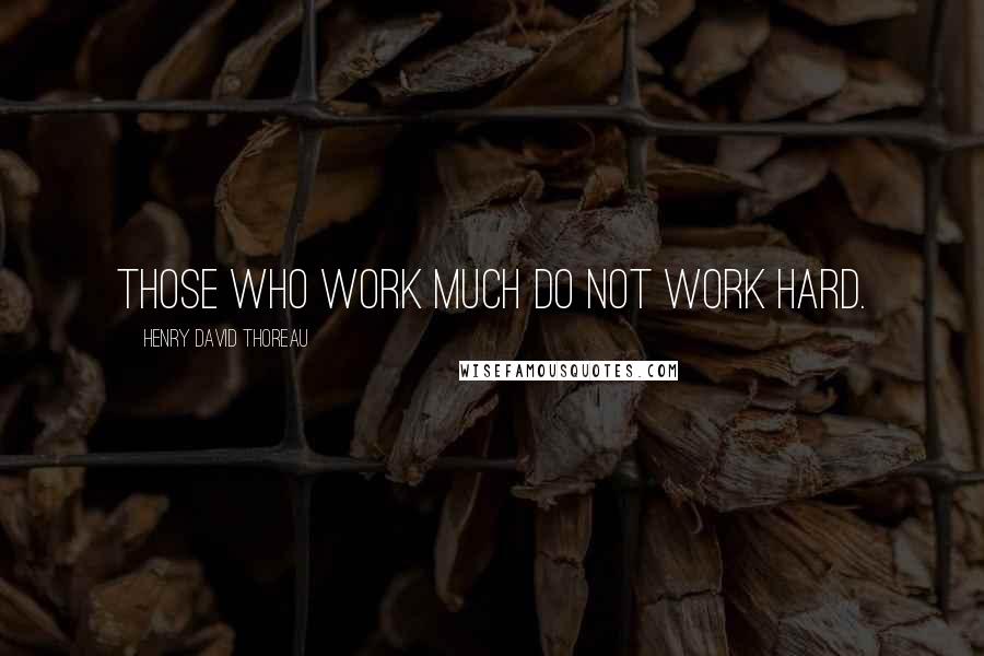 Henry David Thoreau Quotes: Those who work much do not work hard.