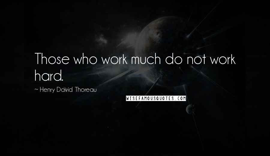Henry David Thoreau Quotes: Those who work much do not work hard.