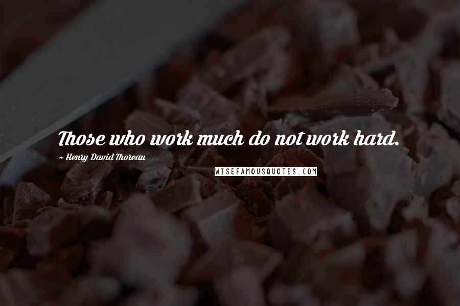 Henry David Thoreau Quotes: Those who work much do not work hard.