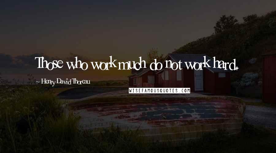 Henry David Thoreau Quotes: Those who work much do not work hard.