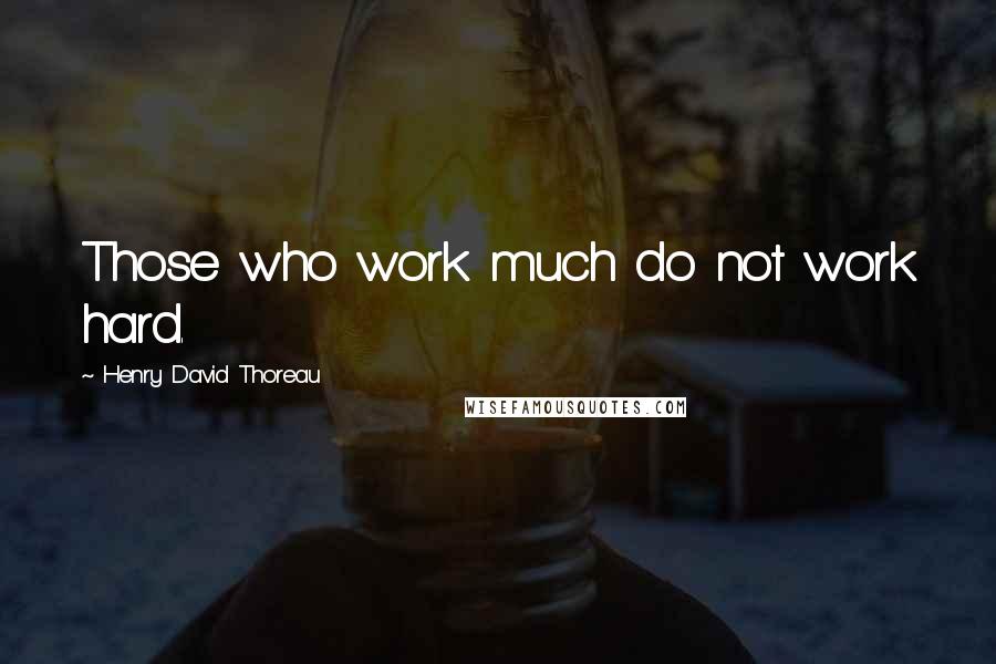 Henry David Thoreau Quotes: Those who work much do not work hard.