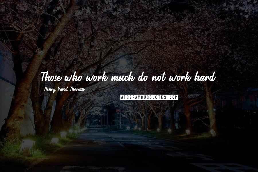 Henry David Thoreau Quotes: Those who work much do not work hard.