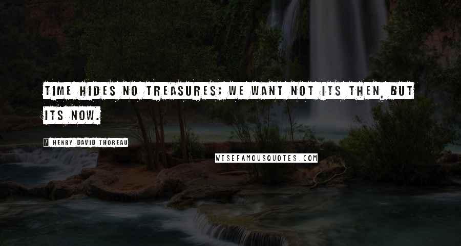 Henry David Thoreau Quotes: Time hides no treasures; we want not its then, but its now.