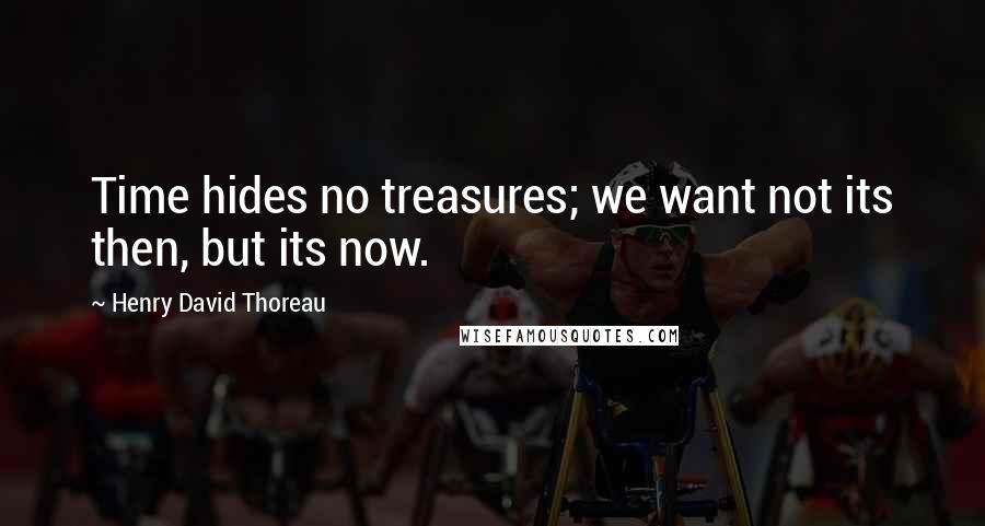 Henry David Thoreau Quotes: Time hides no treasures; we want not its then, but its now.