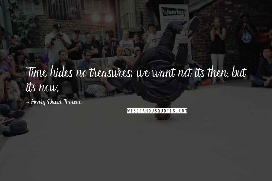 Henry David Thoreau Quotes: Time hides no treasures; we want not its then, but its now.