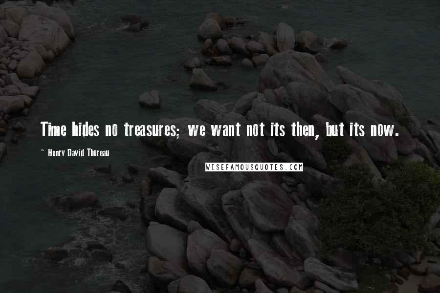 Henry David Thoreau Quotes: Time hides no treasures; we want not its then, but its now.