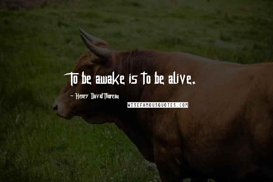 Henry David Thoreau Quotes: To be awake is to be alive.