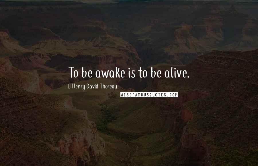 Henry David Thoreau Quotes: To be awake is to be alive.