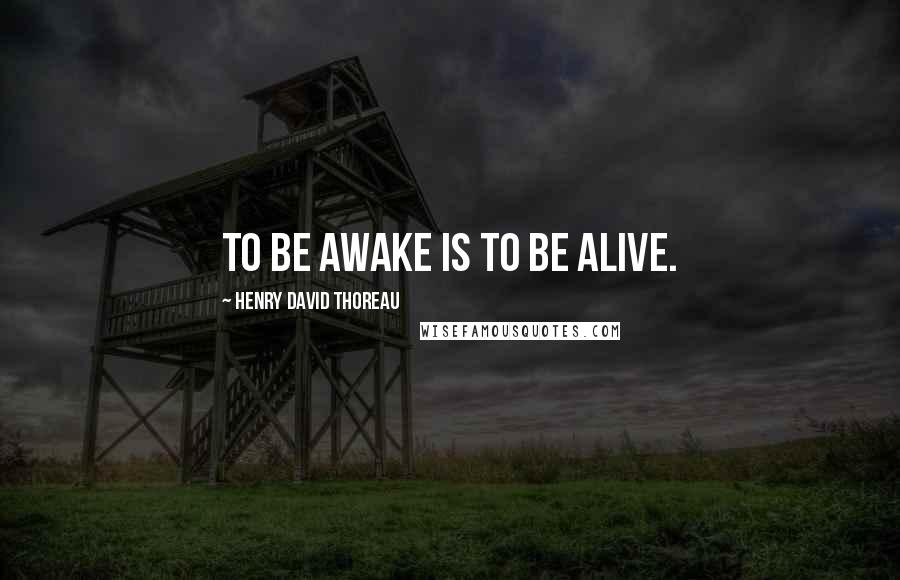 Henry David Thoreau Quotes: To be awake is to be alive.