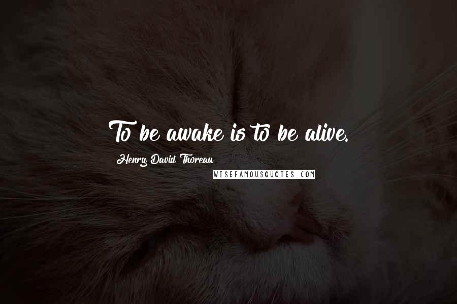 Henry David Thoreau Quotes: To be awake is to be alive.