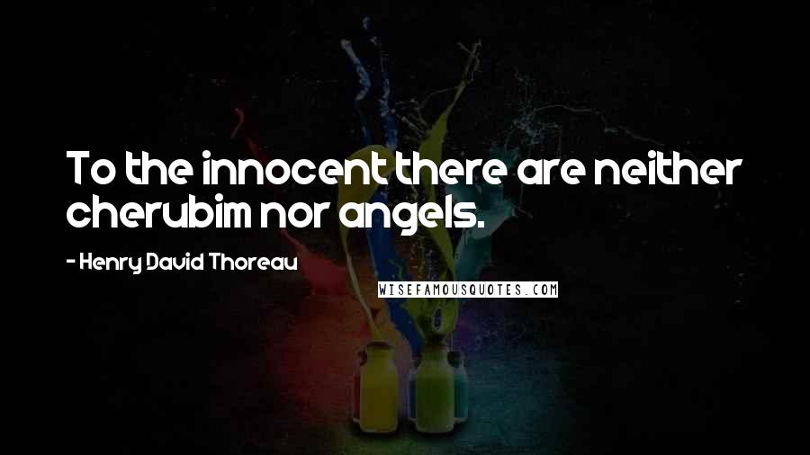 Henry David Thoreau Quotes: To the innocent there are neither cherubim nor angels.