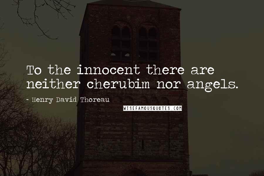 Henry David Thoreau Quotes: To the innocent there are neither cherubim nor angels.