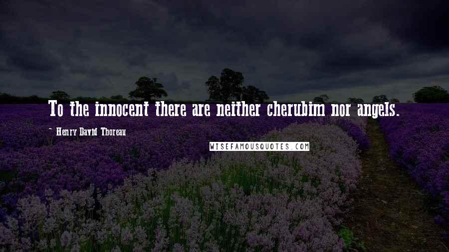 Henry David Thoreau Quotes: To the innocent there are neither cherubim nor angels.