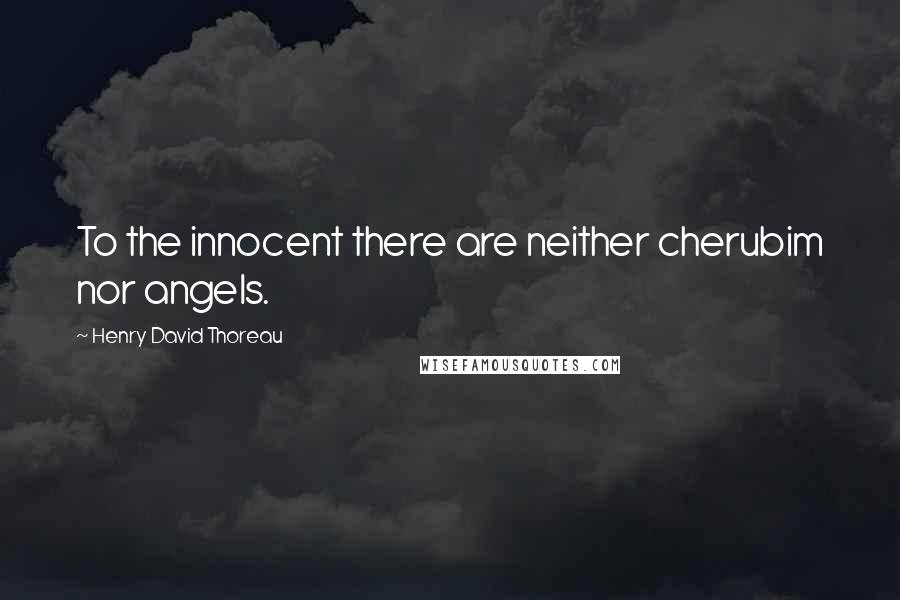 Henry David Thoreau Quotes: To the innocent there are neither cherubim nor angels.