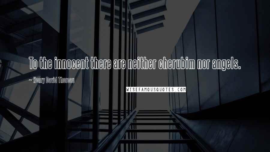 Henry David Thoreau Quotes: To the innocent there are neither cherubim nor angels.