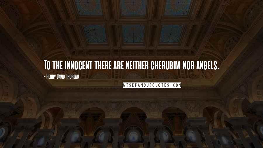 Henry David Thoreau Quotes: To the innocent there are neither cherubim nor angels.
