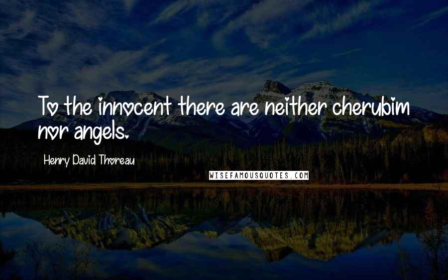 Henry David Thoreau Quotes: To the innocent there are neither cherubim nor angels.