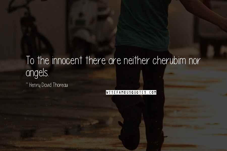Henry David Thoreau Quotes: To the innocent there are neither cherubim nor angels.