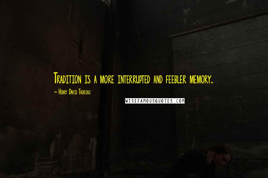 Henry David Thoreau Quotes: Tradition is a more interrupted and feebler memory.